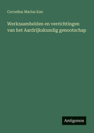 Title: Werkzaamhelden en verrichtingen van het Aardrijkskundig genootschap, Author: Cornelius Marius Kan