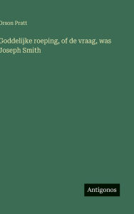 Title: Goddelijke roeping, of de vraag, was Joseph Smith, Author: Orson Pratt
