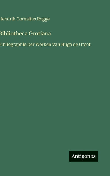 Bibliotheca Grotiana: Bibliographie Der Werken Van Hugo de Groot