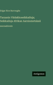 Title: Tarzanin Viidakkoseikkailuja; Seikkailuja Afrikan Aarniometsissï¿½: suuraakkosin, Author: Edgar Rice Burroughs