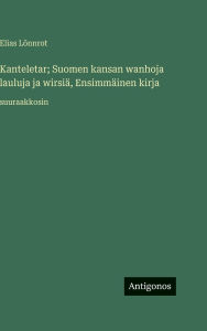Title: Kanteletar; Suomen kansan wanhoja lauluja ja wirsiï¿½, Ensimmï¿½inen kirja: suuraakkosin, Author: Elias Lïnnrot