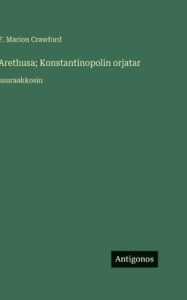 Title: Arethusa; Konstantinopolin orjatar: suuraakkosin, Author: F Marion Crawford
