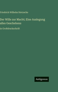 Title: Der Wille zur Macht; Eine Auslegung alles Geschehens: in GroÃ¯Â¿Â½druckschrift, Author: Friedrich Wilhelm Nietzsche