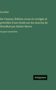 Title: De l'Amour; Ã¯Â¿Â½dition revue et corrigÃ¯Â¿Â½e et prÃ¯Â¿Â½cÃ¯Â¿Â½dÃ¯Â¿Â½e d'une Ã¯Â¿Â½tude sur les oeuvres de Stendhal par Sainte-Beuve: en gros caractÃ¯Â¿Â½res, Author: Stendhal