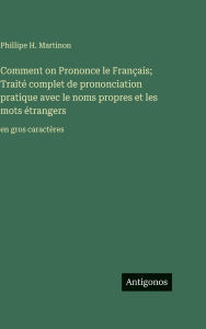 Title: Comment on Prononce le FranÃ¯Â¿Â½ais; TraitÃ¯Â¿Â½ complet de prononciation pratique avec le noms propres et les mots Ã¯Â¿Â½trangers: en gros caractÃ¯Â¿Â½res, Author: Phillipe H Martinon