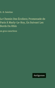 Title: Le Chemin Des Ã¯Â¿Â½coliers; Promenade de Paris Ã¯Â¿Â½ Marly-Le-Roy, En Suivant Les Bords Du Rhin: en gros caractÃ¯Â¿Â½res, Author: X -B Saintine