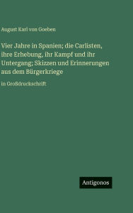 Title: Vier Jahre in Spanien; die Carlisten, ihre Erhebung, ihr Kampf und ihr Untergang; Skizzen und Erinnerungen aus dem BÃ¯Â¿Â½rgerkriege: in GroÃ¯Â¿Â½druckschrift, Author: August Karl Von Goeben