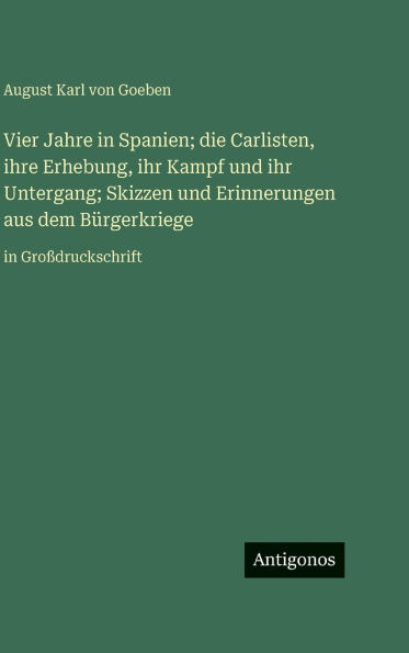 Vier Jahre in Spanien; die Carlisten, ihre Erhebung, ihr Kampf und ihr Untergang; Skizzen und Erinnerungen aus dem BÃ¯Â¿Â½rgerkriege: in GroÃ¯Â¿Â½druckschrift