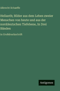 Title: Helianth; Bilder aus dem Leben zweier Menschen von heute und aus der norddeutschen Tiefebene, In Drei BÃ¯Â¿Â½nden: in GroÃ¯Â¿Â½druckschrift, Author: Albrecht Schaeffe