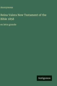 Title: Reina Valera New Testament of the Bible 1858: en letra grande, Author: Anonymous