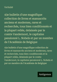 Title: 43e bulletin d'une magnifique collection de livres et manuscrits anciens et modernes, rares et recherchï¿½s, tous bien conditionnï¿½s et la plupart reliï¿½s, delaissï¿½s par le comte Vandernoot, le capitaine pensionnï¿½ L. Nobels et par un membre de l'Aca, Author: Verhulst