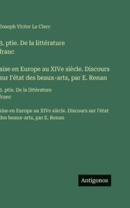 Title: 3. ptie. De la littï¿½rature franc̦aise en Europe au XIVe siï¿½cle. Discours sur l'ï¿½tat des beaux-arts, par E. Renan: 3. ptie. De la littï¿½rature franc̦aise en Europe au XIVe siï¿½cle. Discours sur l'ï¿½tat des beaux-arts, par E. Renan, Author: Joseph Victor Le Clerc