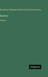 Title: Bulletin: Tome 9, Author: Sociïtï de l'Histoire de Paris