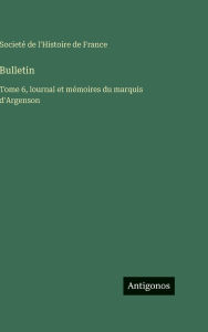 Title: Bulletin: Tome 6, lournal et mÃ¯Â¿Â½moires du marquis d'Argenson, Author: Societï de l'Histoire de France