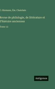 Title: Revue de philologie, de littÃ¯Â¿Â½rature et d'histoire anciennes: Tome 13, Author: O Riemann