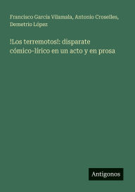 Title: !Los terremotos!: disparate cï¿½mico-lï¿½rico en un acto y en prosa, Author: Antonio Croselles