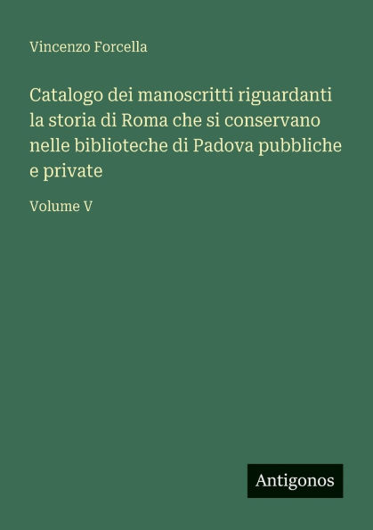 Catalogo dei manoscritti riguardanti la storia di Roma che si conservano nelle biblioteche di Padova pubbliche e private: Volume V