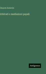 Title: Arbitrati e mediazioni papali, Author: ïdoardo Soderini