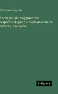 Title: A nona petiï¿½ï¿½o d'aggravo dos despachos do juiz de direito da comarca de Santa Comba-Dï¿½o, Author: Josï Ramos Nogueira