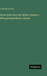 Title: Storia delle fonti del diritto romano e della giurisprudenza romana, Author: Contardo Ferrini