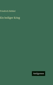 Title: Ein heiliger Krieg, Author: Friedrich Hebbel
