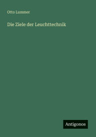 Title: Die Ziele der Leuchttechnik, Author: Otto Lummer