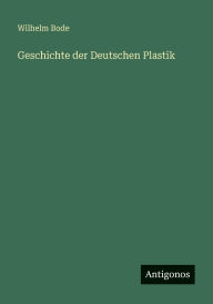 Title: Geschichte der Deutschen Plastik, Author: Wilhelm Bode