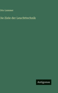 Title: Die Ziele der Leuchttechnik, Author: Otto Lummer