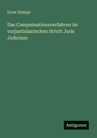 Title: Das Compensationsverfahren im vorjustinianischen Stricti Juris Judicium, Author: Ernst Stampe