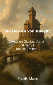 Title: Die Herren von Rheydt: Zwischen Glauben, Verrat und Kampf um die Freiheit, Author: Henrik Mains