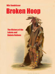 Title: Broken Hoop: The History of the Lakota and Dakota Nations, Author: Nils Sandrisser