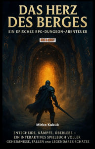 Title: Das Herz des Berges: Ein episches RPG-Dungeon-Abenteuer: Entscheide, kämpfe, überlebe - ein interaktives Spielbuch voller Geheimnisse, Fallen und legendärer Schätze, Author: Mirko Kukuk