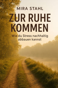Title: Zur Ruhe kommen: Wie du Stress nachhaltig abbauen kannst, Author: Mira Stahl