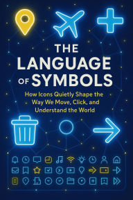 Title: The Language of Symbols: How Icons Quietly Shape the Way We Move, Click, and Understand the World, Author: Rachel Simmons
