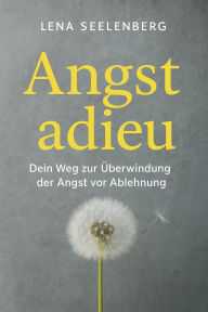 Title: Angst Adieu: Dein Weg zur Überwindung der Angst vor Ablehnung, Author: Lena Seelenberg