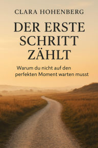 Title: Der erste Schritt zählt: Warum du nicht auf den perfekten Moment warten musst, Author: Clara Hohenberg