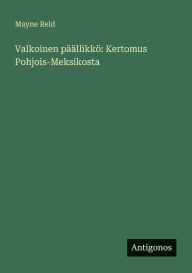 Title: Valkoinen pÃ¯Â¿Â½Ã¯Â¿Â½llikkÃ¯Â¿Â½: Kertomus Pohjois-Meksikosta, Author: Mayne Reid