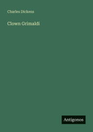 Title: Clown Grimaldi, Author: Charles Dickens