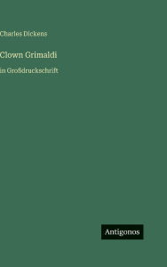 Title: Clown Grimaldi: in Gro�druckschrift, Author: Charles Dickens