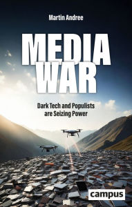Title: Media War: Dark Tech and Populists are Seizing Power, Author: Martin Andree