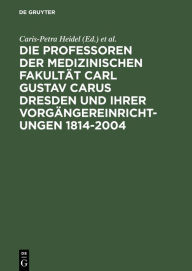 Title: Die Professoren der Medizinischen Fakultät Carl Gustav Carus Dresden und ihrer Vorgängereinrichtungen 1814-2004, Author: Caris-Petra Heidel