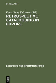 Title: Retrospective cataloguing in Europe: 15th to 19th century printed materials. Proceedings of the International Conference, Munich 28th-30th November 1990, Author: Franz Georg Kaltwasser