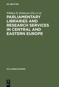 Title: Parliamentary Libraries and Research Services in Central and Eastern Europe / Edition 1, Author: William H Robinson