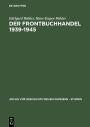 Der Frontbuchhandel 1939-1945: Organisationen, Kompetenzen, Verlage, Bücher - Eine Dokumentation