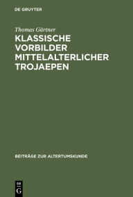 Title: Klassische Vorbilder mittelalterlicher Trojaepen, Author: Thomas Gärtner