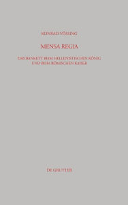 Title: Mensa Regia: Das Bankett beim hellenistischen König und beim römischen Kaiser, Author: Konrad Vössing