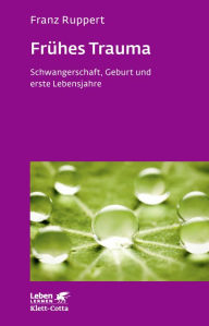 Title: Frühes Trauma (Leben Lernen, Bd. 270): Schwangerschaft, Geburt und erste Lebensjahre, Author: Franz Ruppert