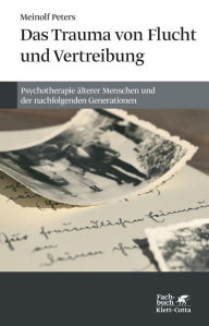 Title: Das Trauma von Flucht und Vertreibung: Psychotherapie älterer Menschen und der nachfolgenden Generationen, Author: Meinolf Peters