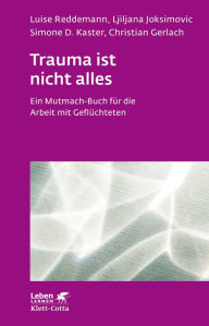 Title: Trauma ist nicht alles (Leben Lernen, Bd. 304): Ein Mutmach-Buch für die Arbeit mit Geflüchteten, Author: Luise Reddemann