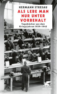 Title: Als lebe man nur unter Vorbehalt: Tagebücher aus den Kriegsjahren 1939-1945, Author: Hermann Stresau
